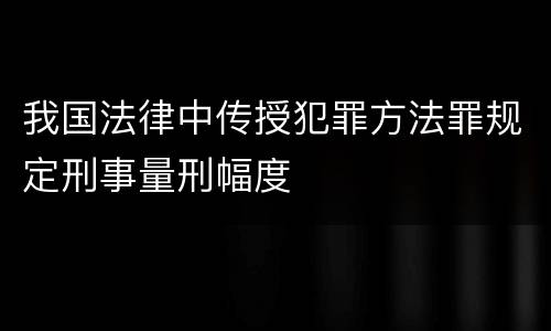 我国法律中传授犯罪方法罪规定刑事量刑幅度