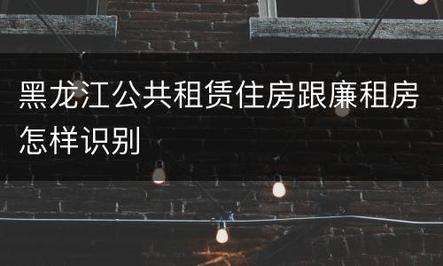 黑龙江公共租赁住房跟廉租房怎样识别
