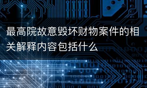最高院故意毁坏财物案件的相关解释内容包括什么