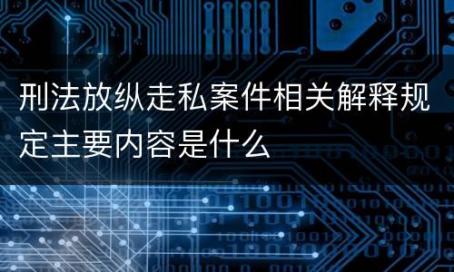刑法放纵走私案件相关解释规定主要内容是什么