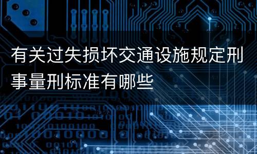 有关过失损坏交通设施规定刑事量刑标准有哪些