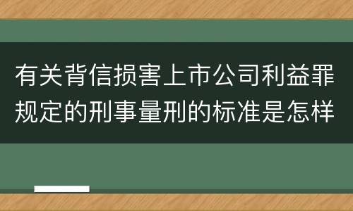 有关背信损害上市公司利益罪规定的刑事量刑的标准是怎样的