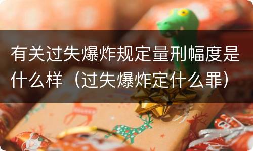 有关过失爆炸规定量刑幅度是什么样（过失爆炸定什么罪）