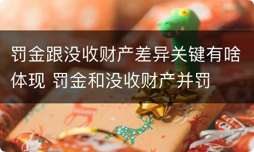 罚金跟没收财产差异关键有啥体现 罚金和没收财产并罚