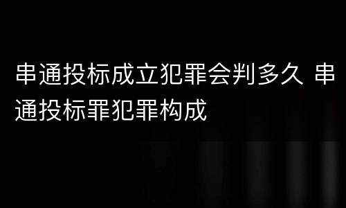 串通投标成立犯罪会判多久 串通投标罪犯罪构成