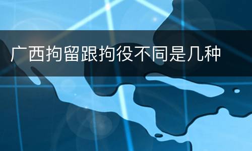 广西拘留跟拘役不同是几种