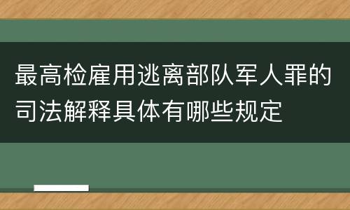 最高检雇用逃离部队军人罪的司法解释具体有哪些规定