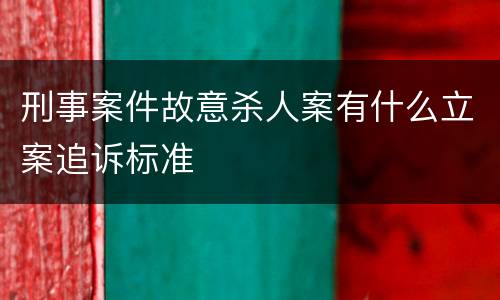 刑事案件故意杀人案有什么立案追诉标准