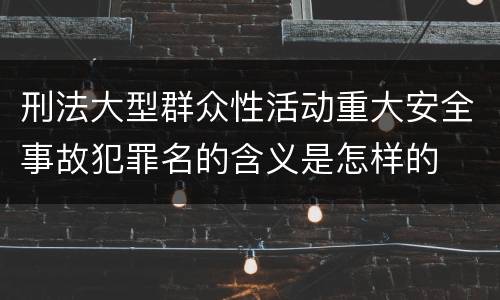 刑法大型群众性活动重大安全事故犯罪名的含义是怎样的