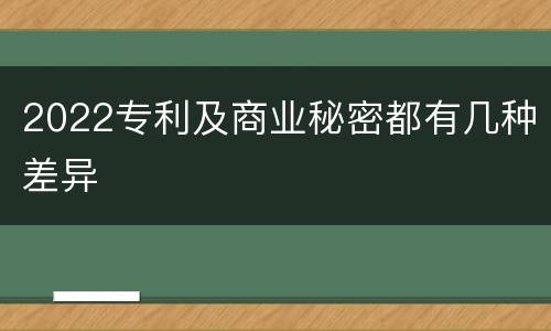 2022专利及商业秘密都有几种差异