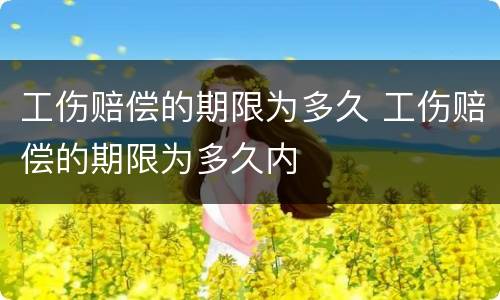 工伤赔偿的期限为多久 工伤赔偿的期限为多久内