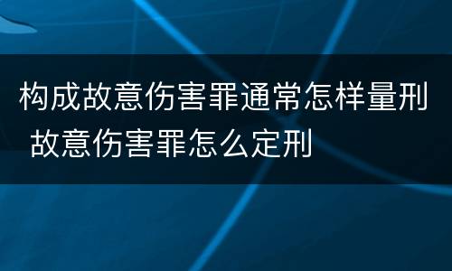 构成故意伤害罪通常怎样量刑 故意伤害罪怎么定刑