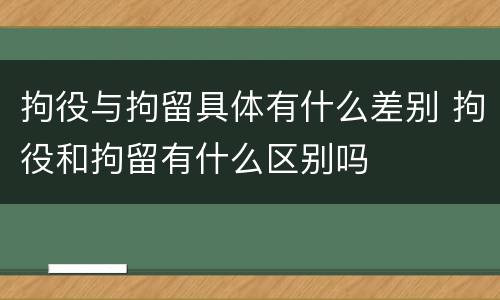 拘役与拘留具体有什么差别 拘役和拘留有什么区别吗