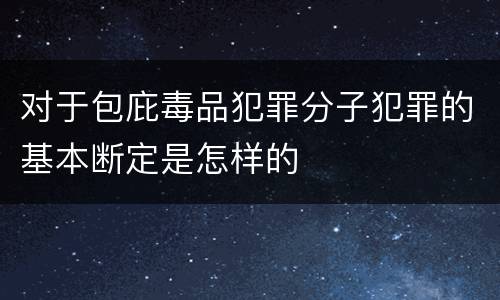 对于包庇毒品犯罪分子犯罪的基本断定是怎样的