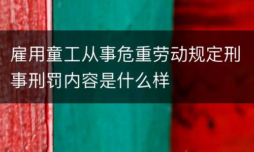 雇用童工从事危重劳动规定刑事刑罚内容是什么样