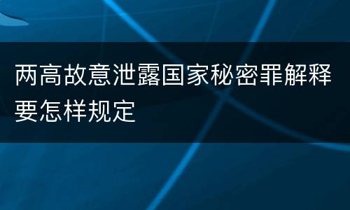 两高故意泄露国家秘密罪解释要怎样规定