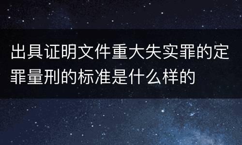 出具证明文件重大失实罪的定罪量刑的标准是什么样的