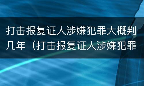 打击报复证人涉嫌犯罪大概判几年（打击报复证人涉嫌犯罪大概判几年缓刑）
