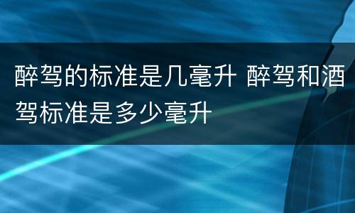醉驾的标准是几毫升 醉驾和酒驾标准是多少毫升