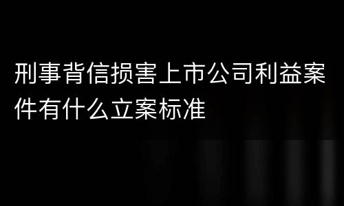 刑事背信损害上市公司利益案件有什么立案标准