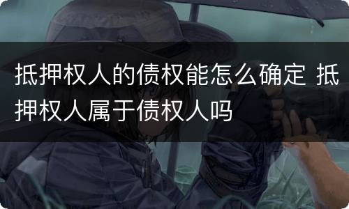 抵押权人的债权能怎么确定 抵押权人属于债权人吗