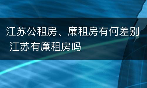 江苏公租房、廉租房有何差别 江苏有廉租房吗