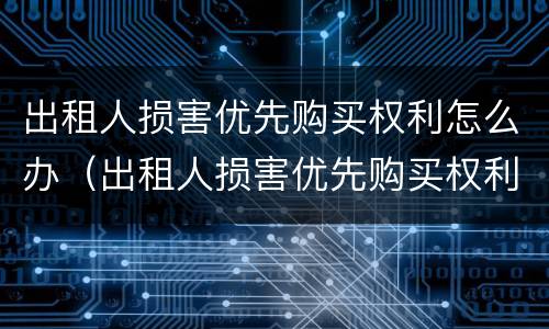 出租人损害优先购买权利怎么办（出租人损害优先购买权利怎么办理）