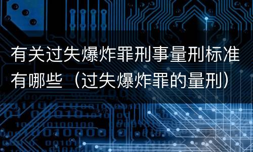 有关过失爆炸罪刑事量刑标准有哪些（过失爆炸罪的量刑）