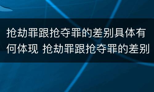 抢劫罪跟抢夺罪的差别具体有何体现 抢劫罪跟抢夺罪的差别具体有何体现呢