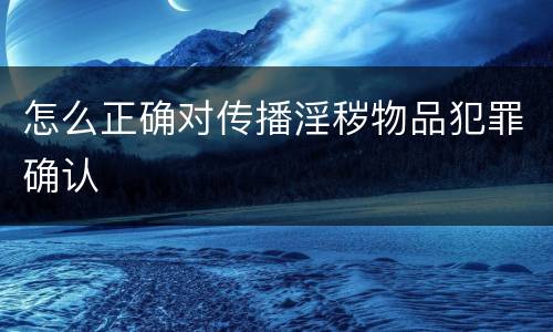 怎么正确对传播淫秽物品犯罪确认