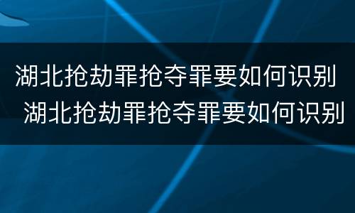 湖北抢劫罪抢夺罪要如何识别 湖北抢劫罪抢夺罪要如何识别判决书