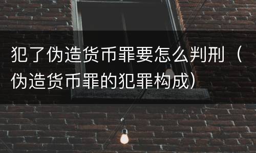 犯了伪造货币罪要怎么判刑（伪造货币罪的犯罪构成）