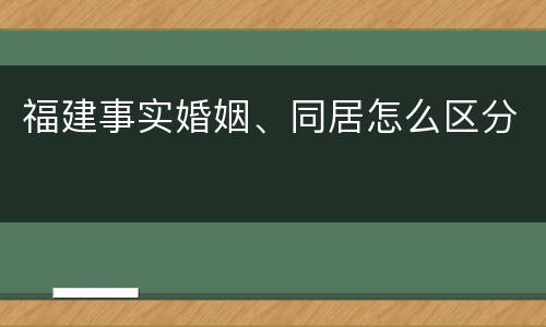 福建事实婚姻、同居怎么区分