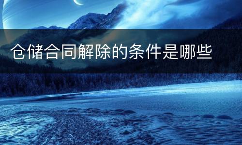 仓储合同解除的条件是哪些