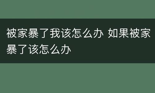 被家暴了我该怎么办 如果被家暴了该怎么办