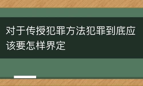 对于传授犯罪方法犯罪到底应该要怎样界定