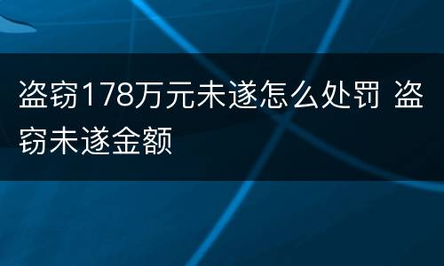 盗窃178万元未遂怎么处罚 盗窃未遂金额