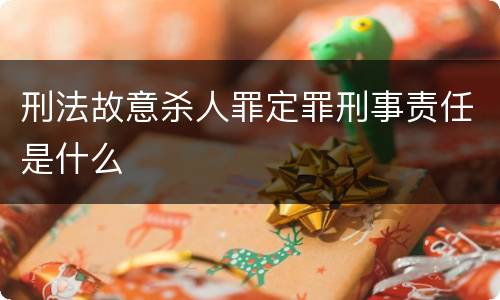 刑法故意杀人罪定罪刑事责任是什么