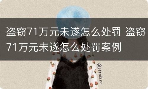 盗窃71万元未遂怎么处罚 盗窃71万元未遂怎么处罚案例
