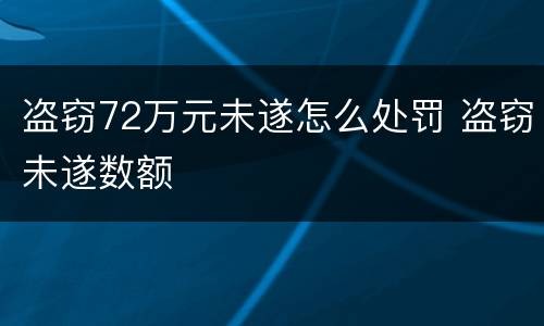 盗窃72万元未遂怎么处罚 盗窃未遂数额