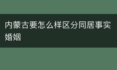 内蒙古要怎么样区分同居事实婚姻