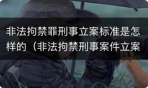 非法拘禁罪刑事立案标准是怎样的（非法拘禁刑事案件立案标准）