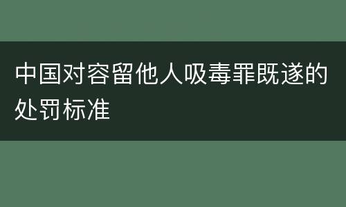 中国对容留他人吸毒罪既遂的处罚标准