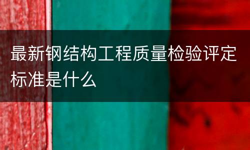 最新钢结构工程质量检验评定标准是什么