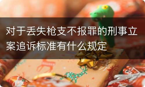 对于丢失枪支不报罪的刑事立案追诉标准有什么规定