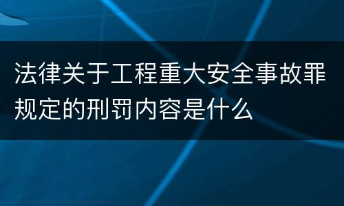 法律关于工程重大安全事故罪规定的刑罚内容是什么