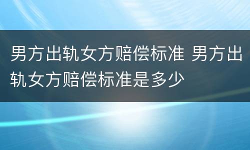 男方出轨女方赔偿标准 男方出轨女方赔偿标准是多少