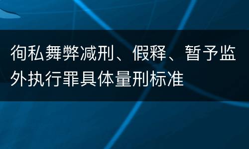 徇私舞弊减刑、假释、暂予监外执行罪具体量刑标准