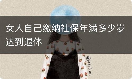 女人自己缴纳社保年满多少岁达到退休
