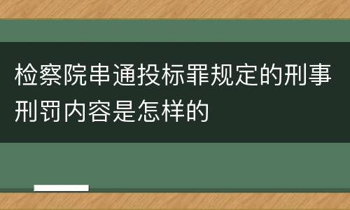 检察院串通投标罪规定的刑事刑罚内容是怎样的